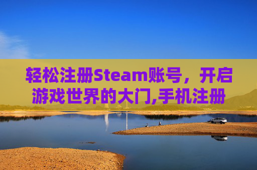 轻松注册Steam账号，开启游戏世界的大门,手机注册steam账号点击继续没反应