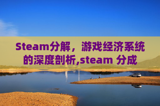 Steam分解，游戏经济系统的深度剖析,steam 分成