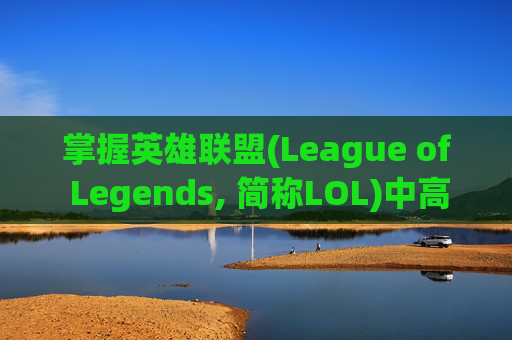掌握英雄联盟(League of Legends, 简称LOL)中高效回复好友消息的技巧,lol如何在游戏里回复好友消息