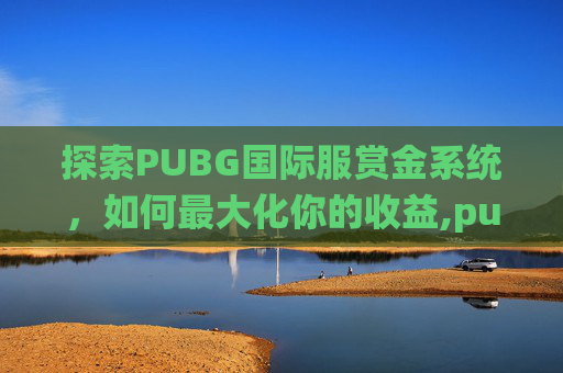 探索PUBG国际服赏金系统，如何最大化你的收益,pubg mobile赏金赛