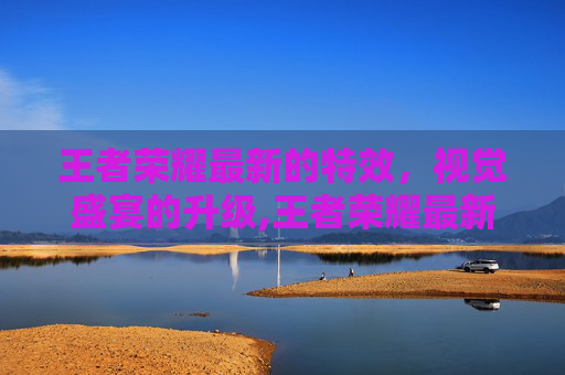 王者荣耀最新的特效，视觉盛宴的升级,王者荣耀最新的特效怎么获得