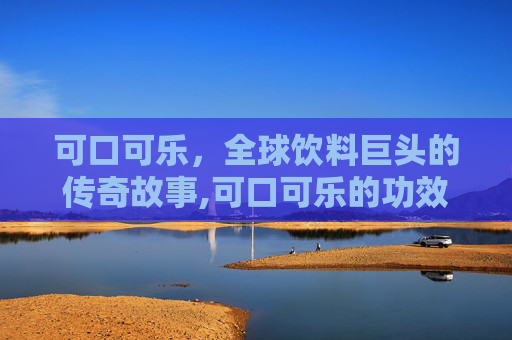 可口可乐，全球饮料巨头的传奇故事,可口可乐的功效与作用