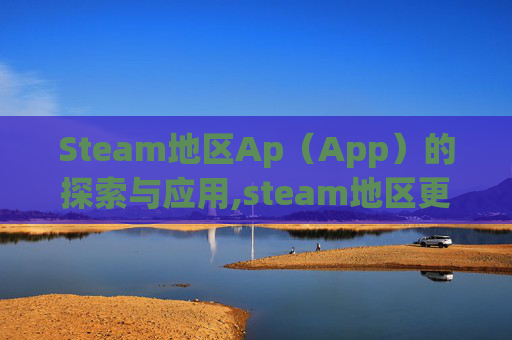Steam地区Ap（App）的探索与应用,steam地区更改多久一次