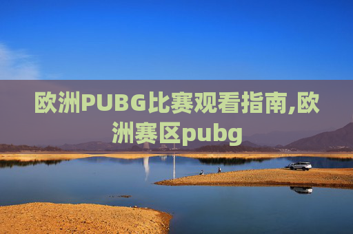 欧洲PUBG比赛观看指南,欧洲赛区pubg