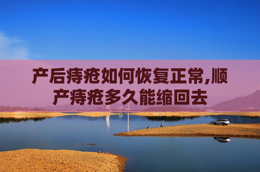 产后痔疮如何恢复正常,顺产痔疮多久能缩回去