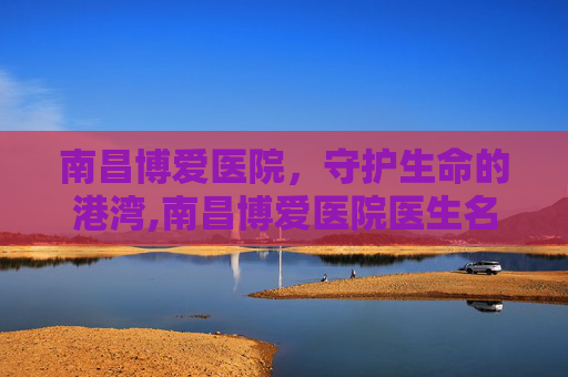 南昌博爱医院，守护生命的港湾,南昌博爱医院医生名单