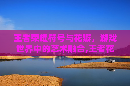 王者荣耀符号与花瓣，游戏世界中的艺术融合,王者花瓣符号复制
