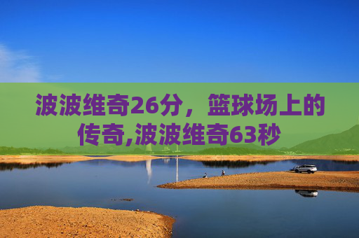 波波维奇26分，篮球场上的传奇,波波维奇63秒
