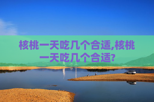 核桃一天吃几个合适,核桃一天吃几个合适?