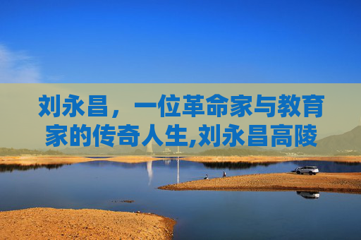 刘永昌，一位革命家与教育家的传奇人生,刘永昌高陵区中医妇科