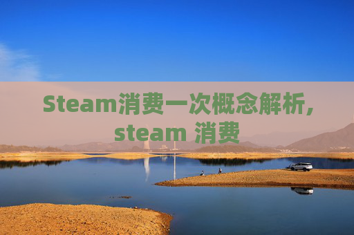 Steam消费一次概念解析,steam 消费