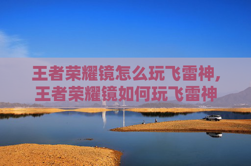 王者荣耀镜怎么玩飞雷神,王者荣耀镜如何玩飞雷神