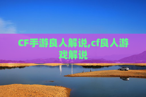 CF手游良人解说,cf良人游戏解说