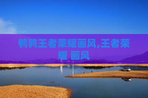 鹌鹑王者荣耀画风,王者荣耀 画风