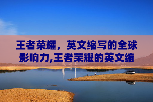 王者荣耀，英文缩写的全球影响力,王者荣耀的英文缩写是什么