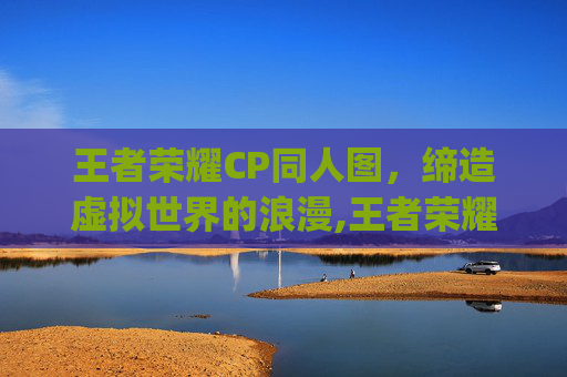 王者荣耀CP同人图，缔造虚拟世界的浪漫,王者荣耀cp网图