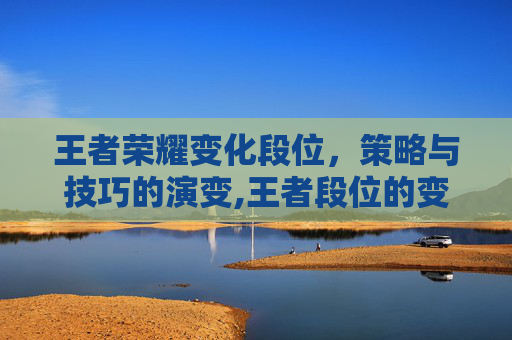王者荣耀变化段位，策略与技巧的演变,王者段位的变化
