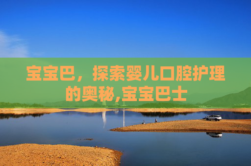 宝宝巴，探索婴儿口腔护理的奥秘,宝宝巴士