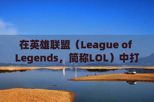 在英雄联盟（League of Legends，简称LOL）中打字的奥秘,英雄联盟游戏里打字