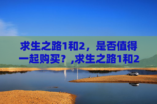 求生之路1和2，是否值得一起购买？,求生之路1和2买哪个