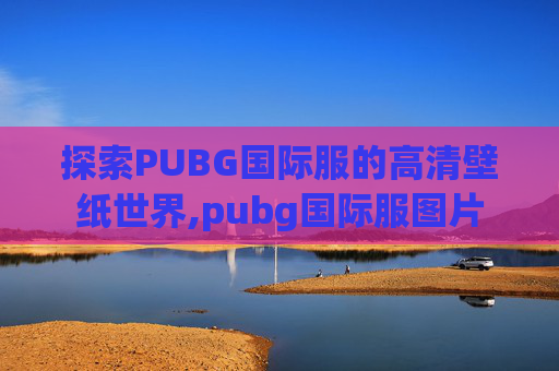 探索PUBG国际服的高清壁纸世界,pubg国际服图片