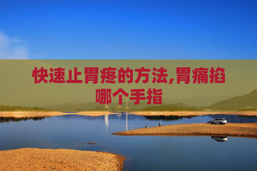 快速止胃疼的方法,胃痛掐哪个手指