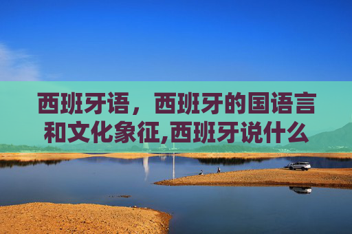 西班牙语，西班牙的国语言和文化象征,西班牙说什么语言为主