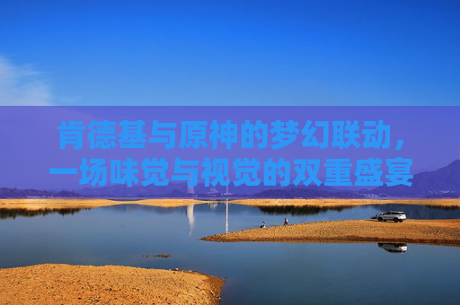肯德基与原神的梦幻联动，一场味觉与视觉的双重盛宴,肯德基原神联动结束时间