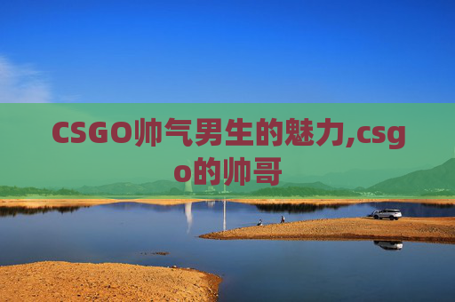 CSGO帅气男生的魅力,csgo的帅哥