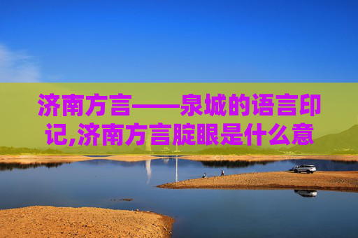 济南方言——泉城的语言印记,济南方言腚眼是什么意思