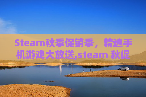 Steam秋季促销季，精选手机游戏大放送,steam 秋促 2021