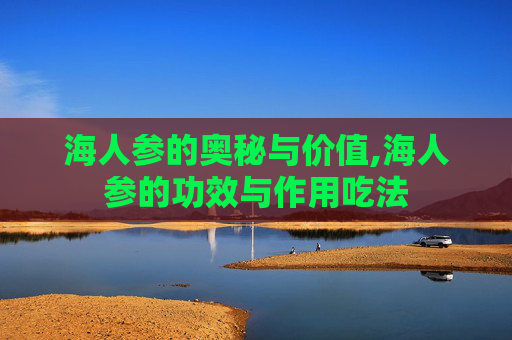 海人参的奥秘与价值,海人参的功效与作用吃法