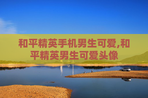 和平精英手机男生可爱,和平精英男生可爱头像