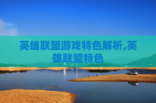 英雄联盟游戏特色解析,英雄联盟特色