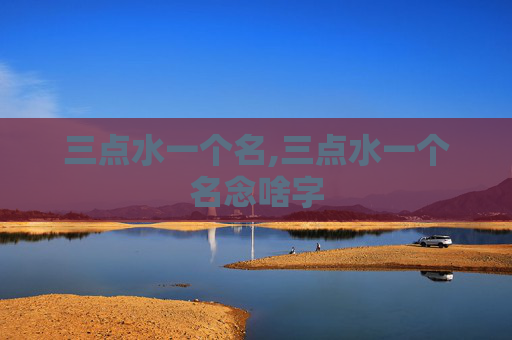 三点水一个名,三点水一个名念啥字