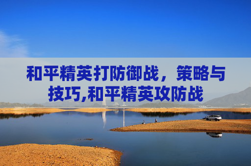 和平精英打防御战，策略与技巧,和平精英攻防战