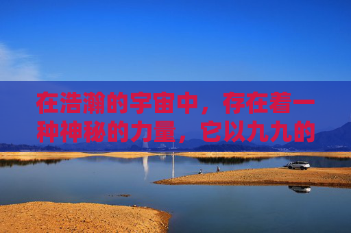 在浩瀚的宇宙中，存在着一种神秘的力量，它以九九的形式存在，代表着无穷无尽的可能性和无尽的智慧。这种力量，被称为九九人人，是宇宙间最强大的力量之一，它能够引导人们走向成功，实现梦想