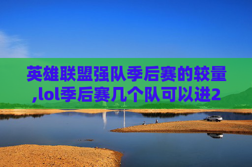 英雄联盟强队季后赛的较量,lol季后赛几个队可以进2021