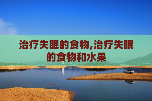 治疗失眠的食物,治疗失眠的食物和水果