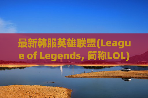 最新韩服英雄联盟(League of Legends, 简称LOL)安装教程,最新韩服lol安装教程视频