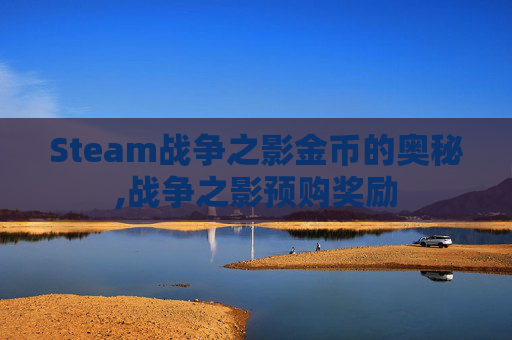 Steam战争之影金币的奥秘,战争之影预购奖励 Steam战争之影金币的奥秘,战争之影预购奖励