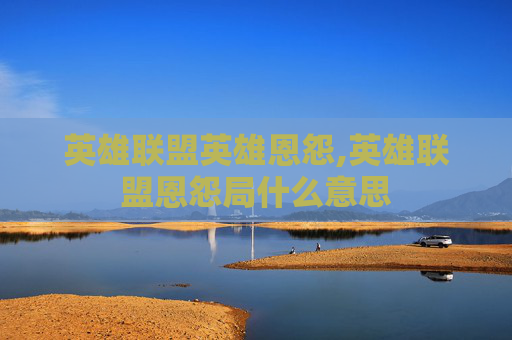 英雄联盟英雄恩怨,英雄联盟恩怨局什么意思