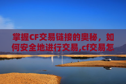 掌握CF交易链接的奥秘，如何安全地进行交易,cf交易怎么获得