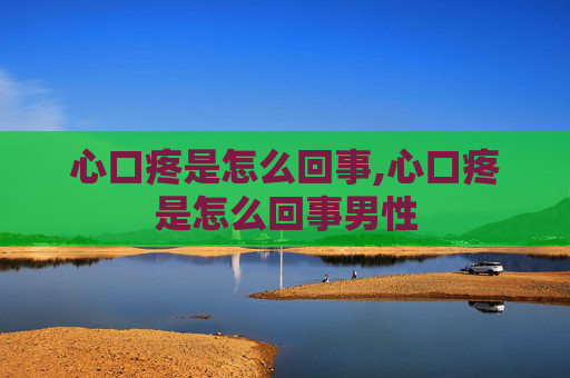 心口疼是怎么回事,心口疼是怎么回事男性