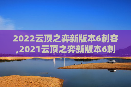 2022云顶之弈新版本6刺客,2021云顶之弈新版本6刺客