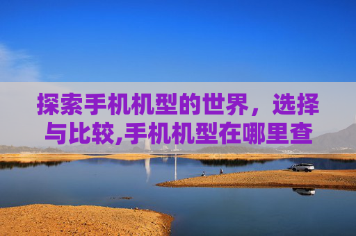 探索手机机型的世界，选择与比较,手机机型在哪里查看