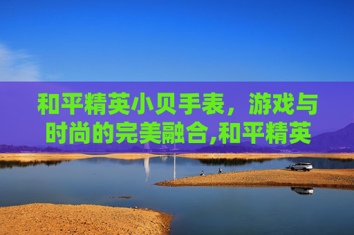 和平精英小贝手表，游戏与时尚的完美融合,和平精英手表表盘