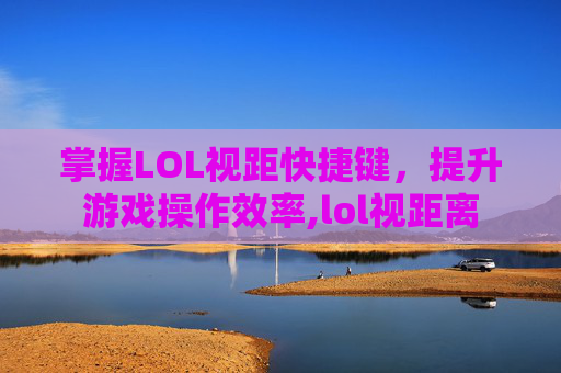 掌握LOL视距快捷键，提升游戏操作效率,lol视距离