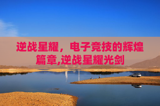逆战星耀，电子竞技的辉煌篇章,逆战星耀光剑