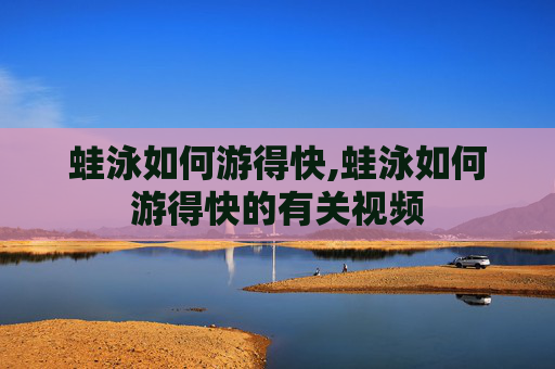 蛙泳如何游得快,蛙泳如何游得快的有关视频